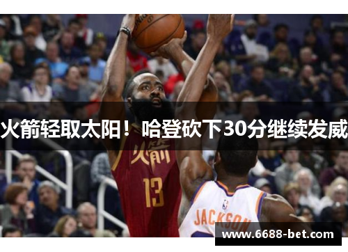 火箭轻取太阳！哈登砍下30分继续发威