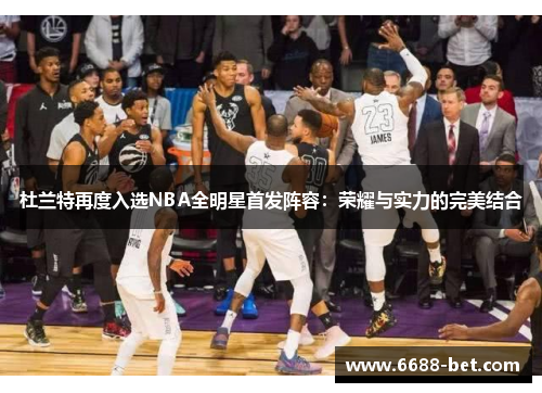 杜兰特再度入选NBA全明星首发阵容：荣耀与实力的完美结合