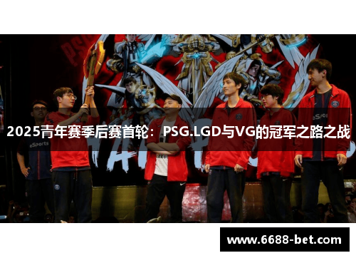 2025青年赛季后赛首轮：PSG.LGD与VG的冠军之路之战